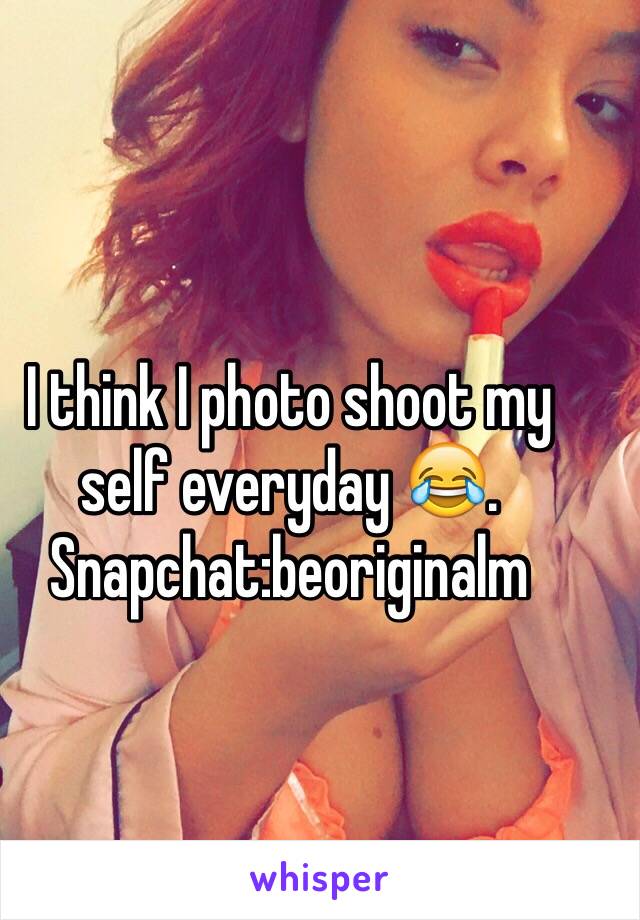 I think I photo shoot my self everyday 😂. 
Snapchat:beoriginalm 