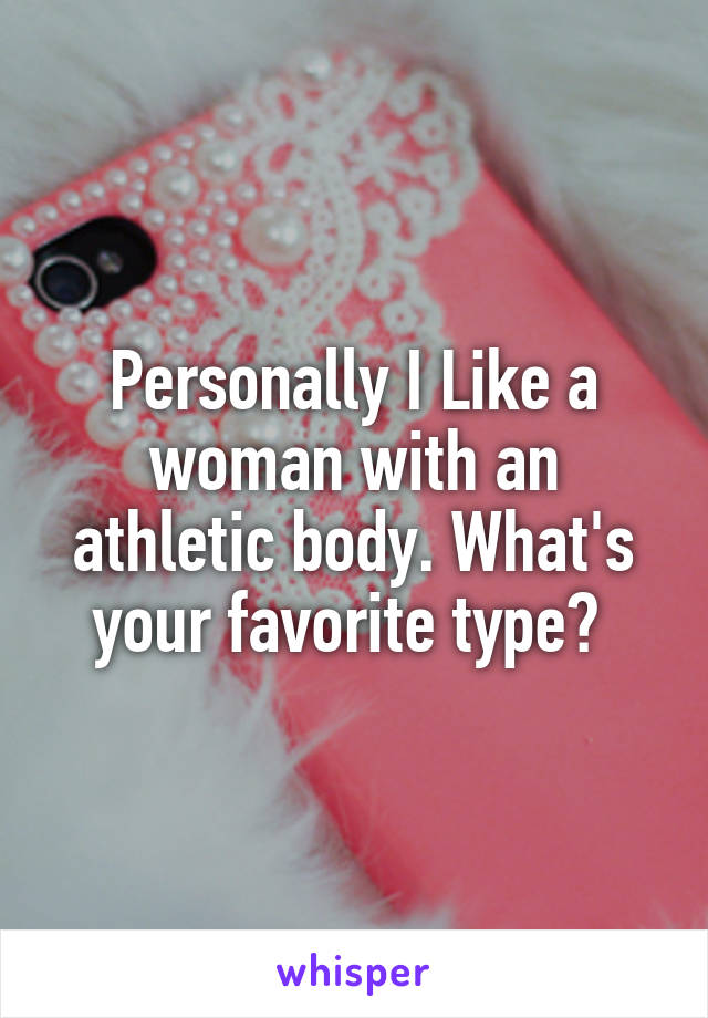 Personally I Like a woman with an athletic body. What's your favorite type? 