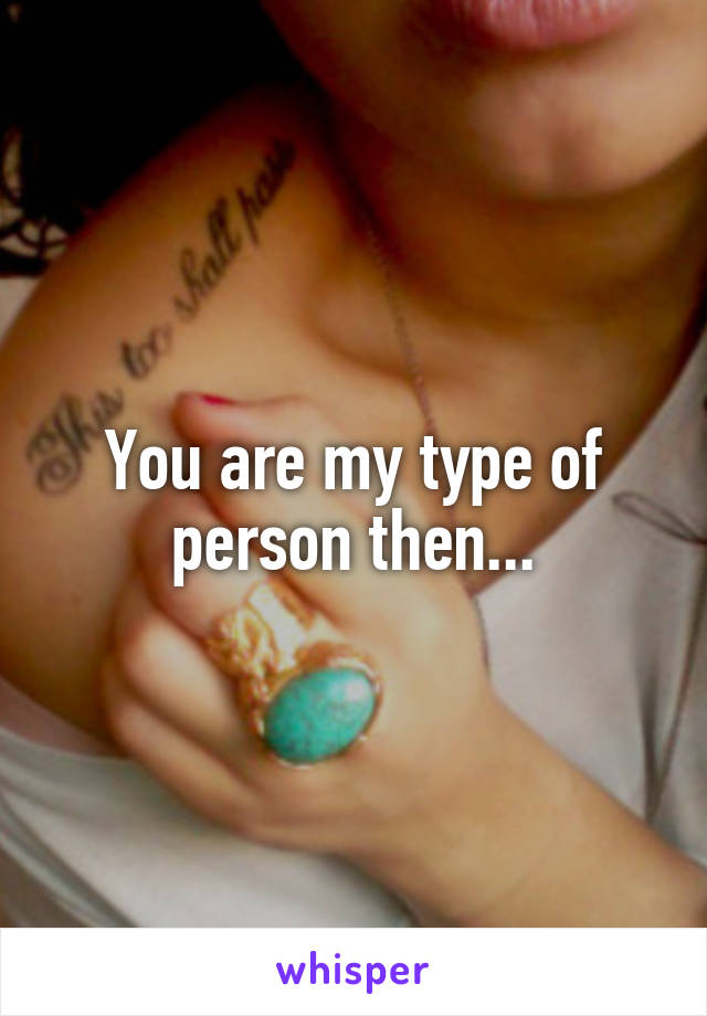 You are my type of person then...