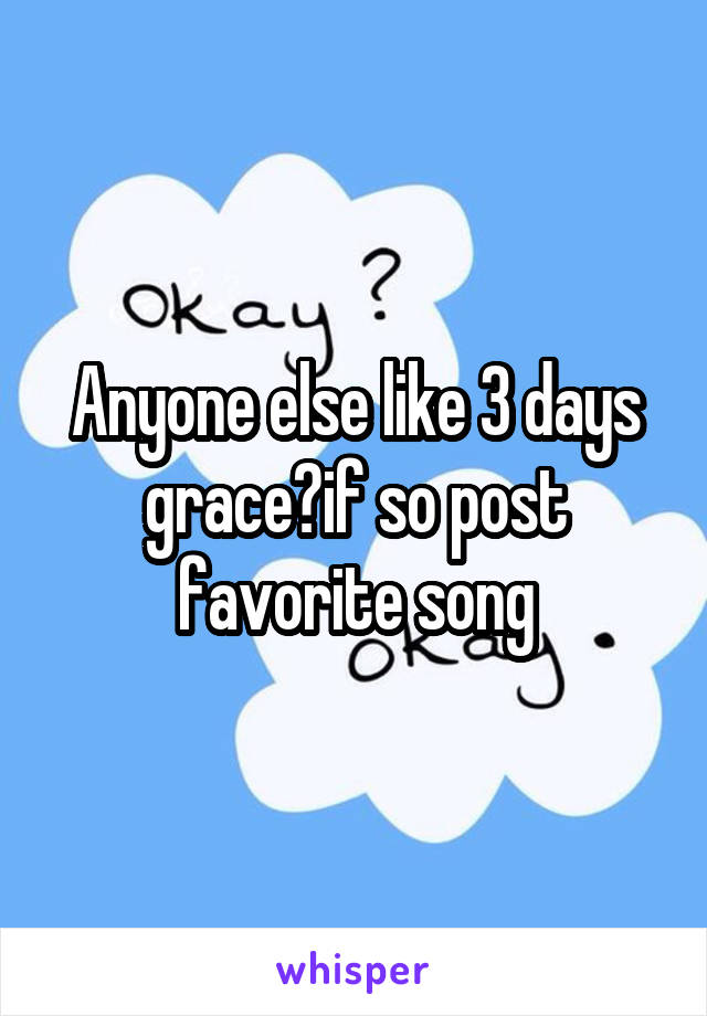 Anyone else like 3 days grace?if so post favorite song