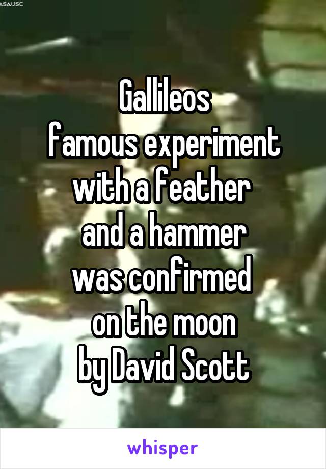 Gallileos
famous experiment
with a feather 
and a hammer
was confirmed 
on the moon
by David Scott