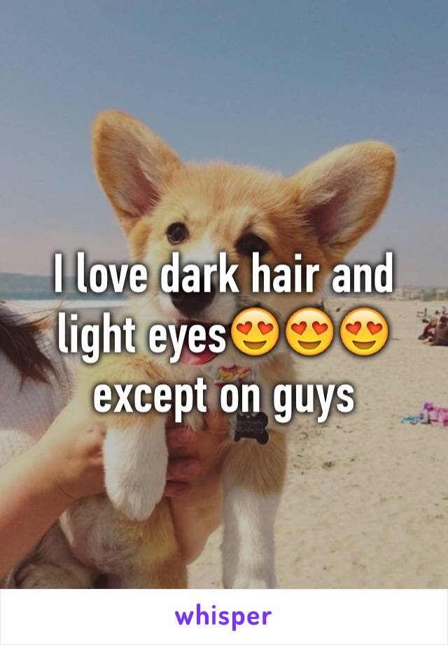 I love dark hair and light eyes😍😍😍 except on guys 