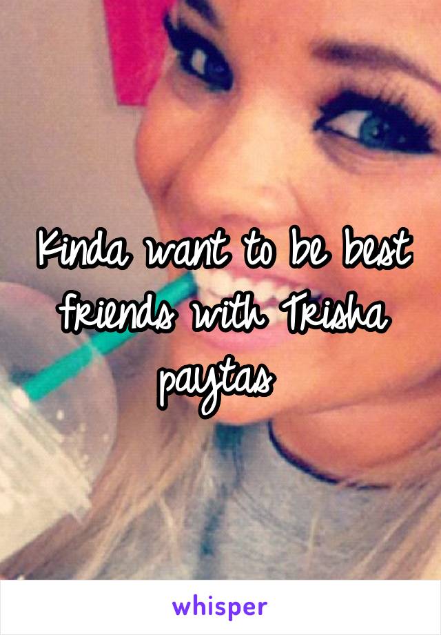 Kinda want to be best friends with Trisha paytas 