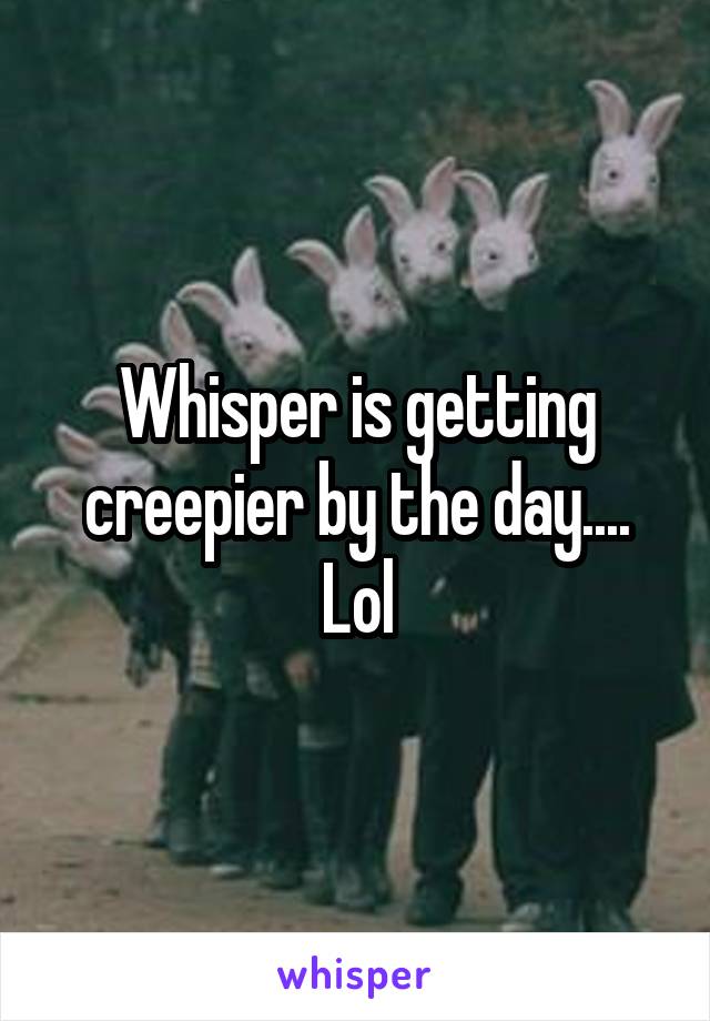 Whisper is getting creepier by the day.... Lol