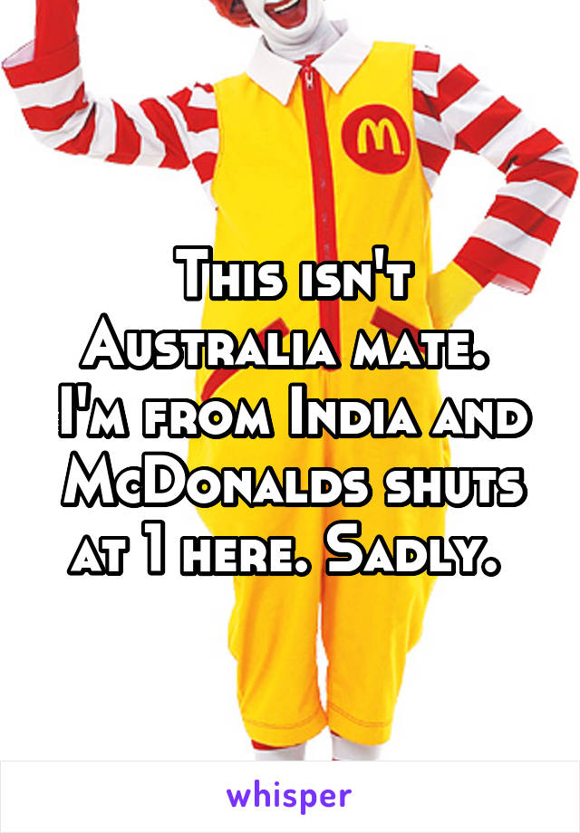 This isn't Australia mate. 
I'm from India and McDonalds shuts at 1 here. Sadly. 