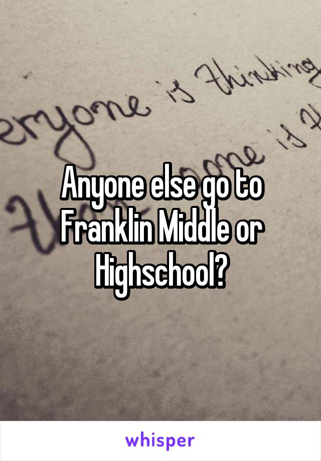 Anyone else go to Franklin Middle or Highschool?