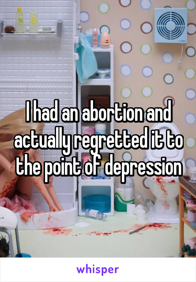 I had an abortion and actually regretted it to the point of depression