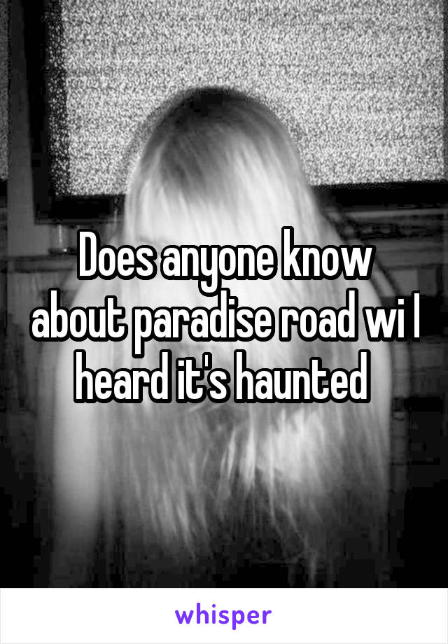 Does anyone know about paradise road wi I heard it's haunted 