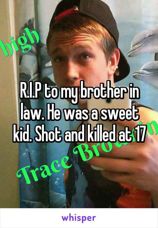 R.I.P to my brother in law. He was a sweet kid. Shot and killed at 17