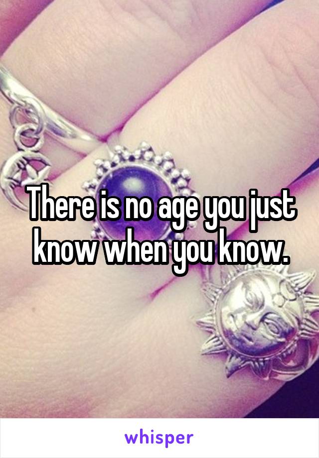 There is no age you just know when you know.