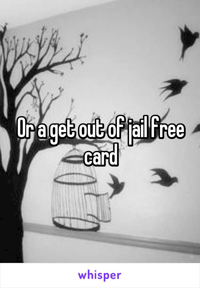 Or a get out of jail free card
