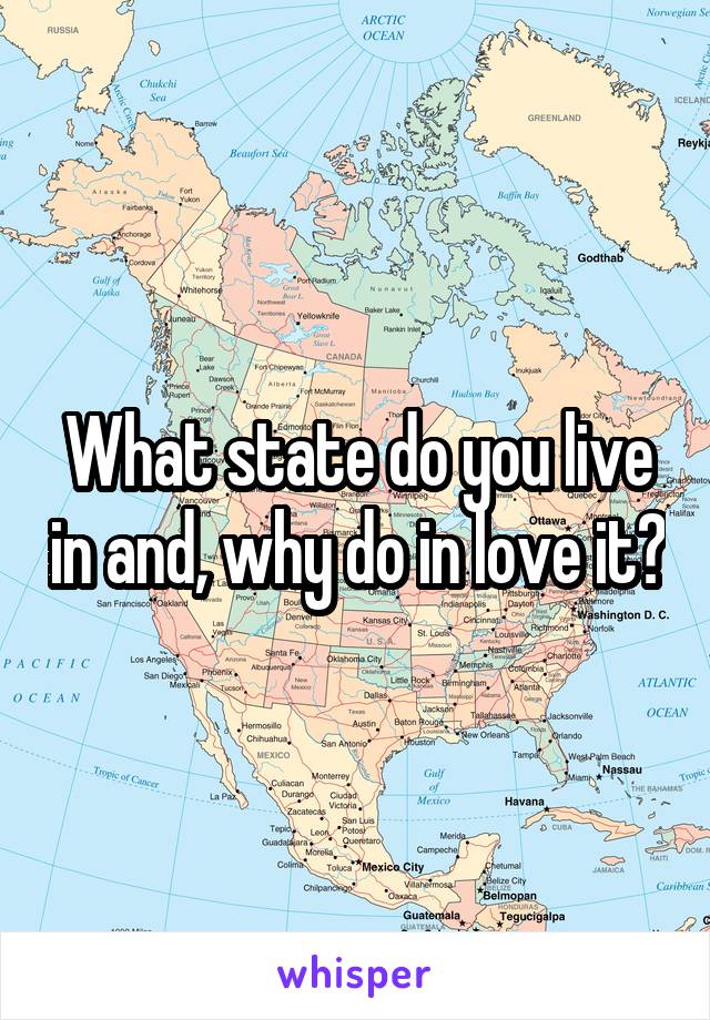 What state do you live in and, why do in love it?