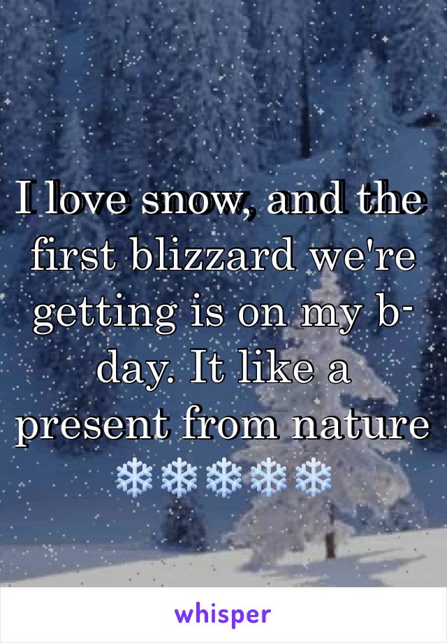 I love snow, and the first blizzard we're getting is on my b-day. It like a present from nature ❄️❄️❄️❄️❄️