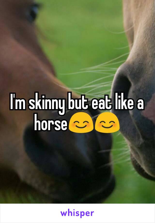 I'm skinny but eat like a horse😊😊