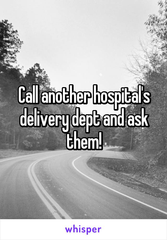 Call another hospital's delivery dept and ask them!