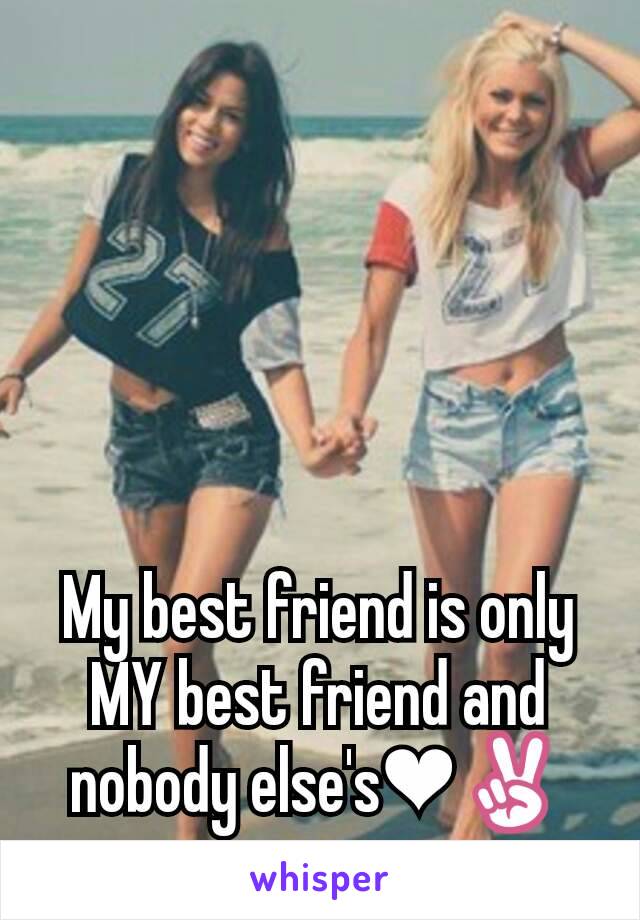 My best friend is only MY best friend and nobody else's❤✌