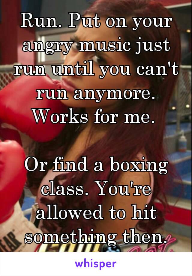 Run. Put on your angry music just run until you can't run anymore. Works for me. 

Or find a boxing class. You're allowed to hit something then. 😉