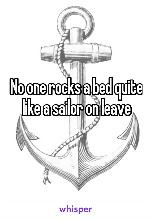 No one rocks a bed quite like a sailor on leave
