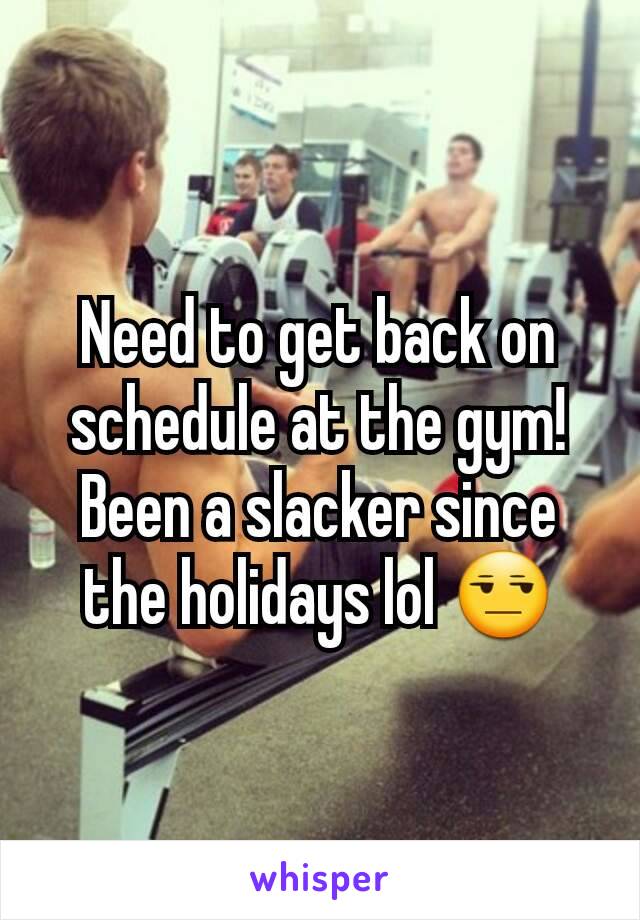 Need to get back on schedule at the gym!  Been a slacker since the holidays lol 😒