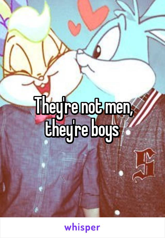 They're not men, they're boys 