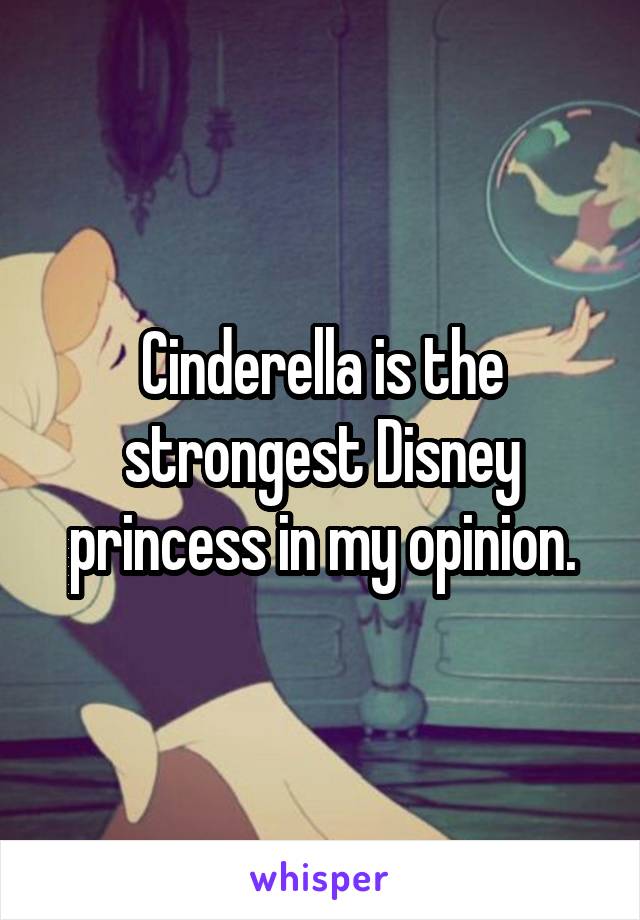 Cinderella is the strongest Disney princess in my opinion.