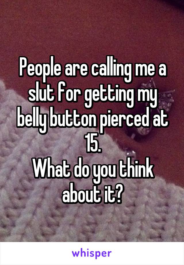 People are calling me a slut for getting my belly button pierced at 15.
What do you think about it?