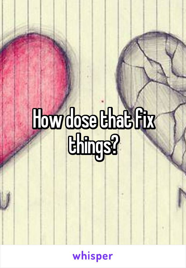 How dose that fix things?