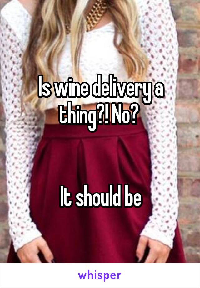 Is wine delivery a thing?! No? 


It should be
