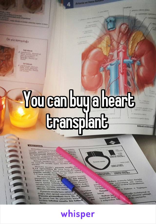 You can buy a heart transplant 
