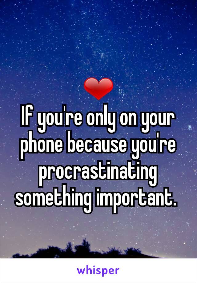 ❤
If you're only on your phone because you're procrastinating something important. 