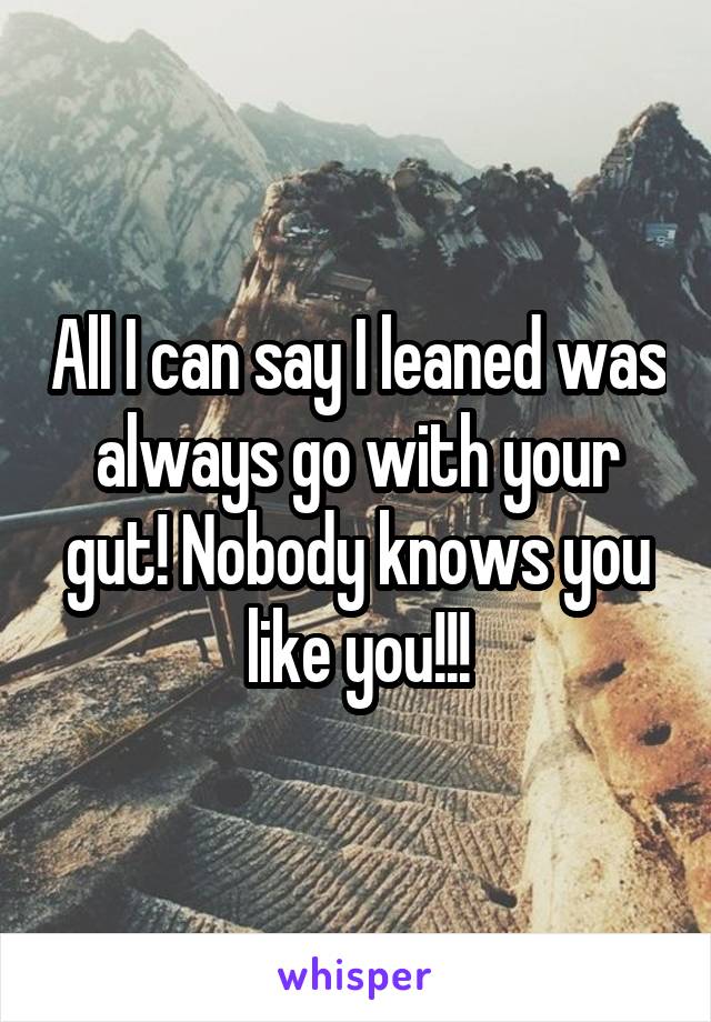 All I can say I leaned was always go with your gut! Nobody knows you like you!!!