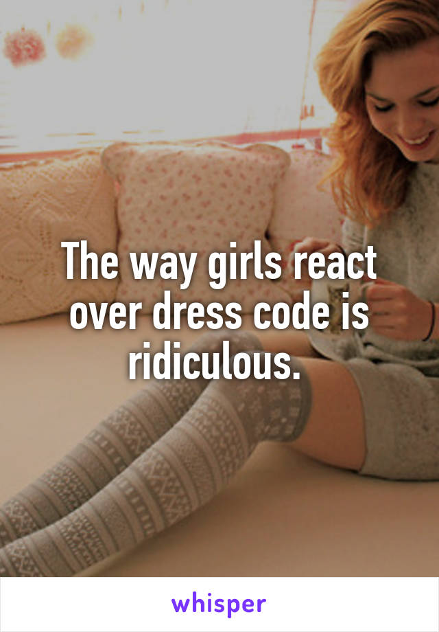 The way girls react over dress code is ridiculous. 
