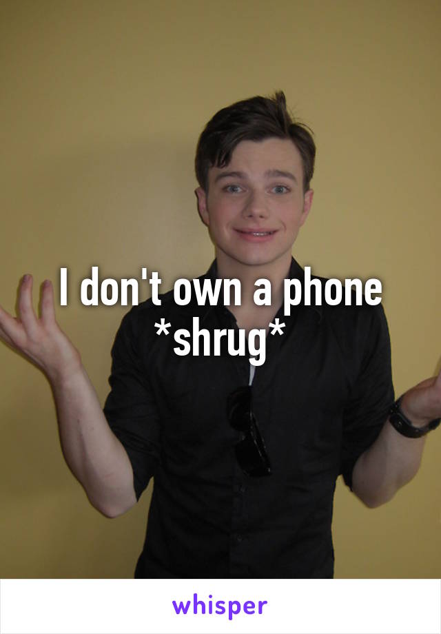 I don't own a phone *shrug*