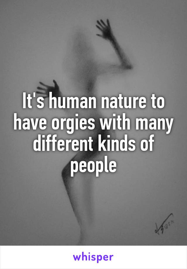 It's human nature to have orgies with many different kinds of people