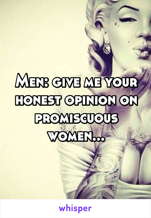 Men: give me your honest opinion on promiscuous women...