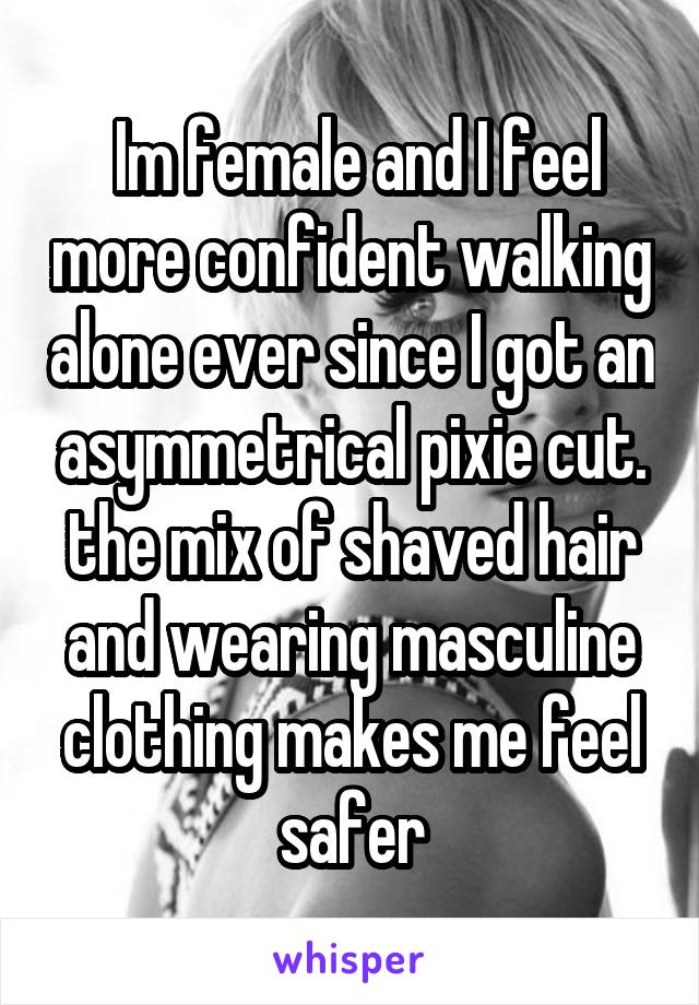  Im female and I feel more confident walking alone ever since I got an asymmetrical pixie cut.
the mix of shaved hair and wearing masculine clothing makes me feel safer