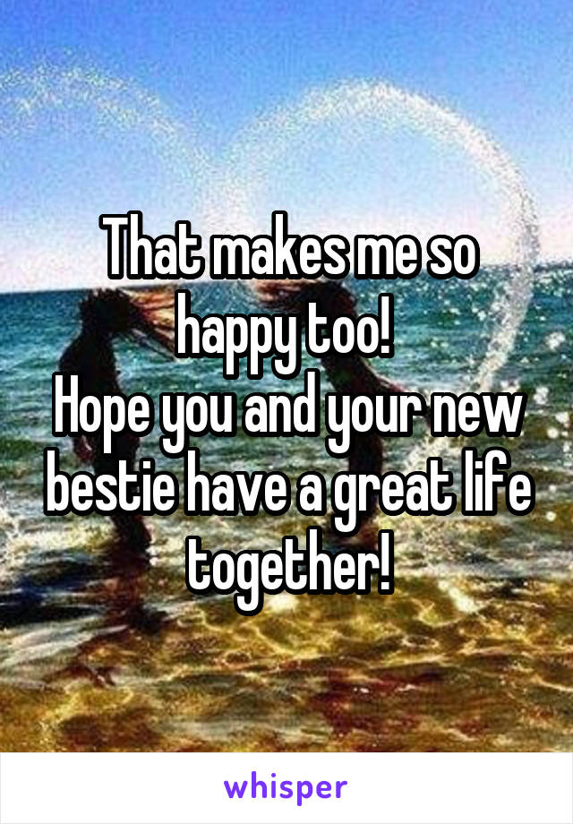 That makes me so happy too! 
Hope you and your new bestie have a great life together!