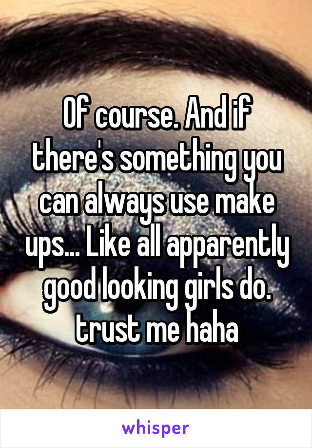 Of course. And if there's something you can always use make ups... Like all apparently good looking girls do. trust me haha