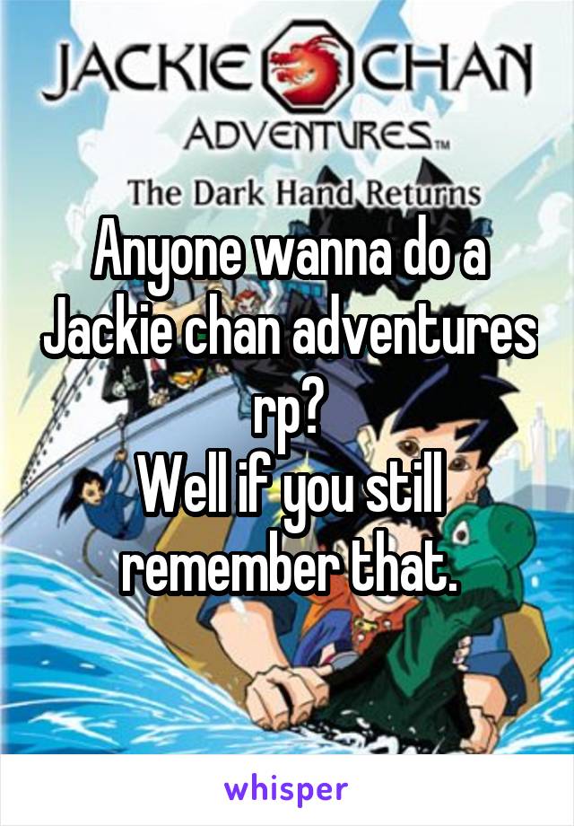 Anyone wanna do a Jackie chan adventures rp?
Well if you still remember that.