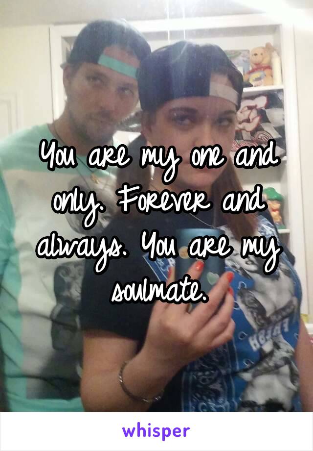 You are my one and only. Forever and always. You are my soulmate.