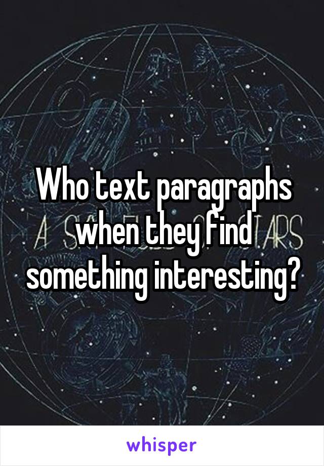 Who text paragraphs when they find something interesting?