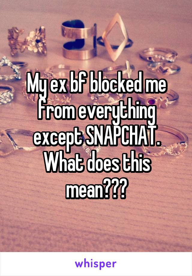 My ex bf blocked me from everything except SNAPCHAT. What does this mean???