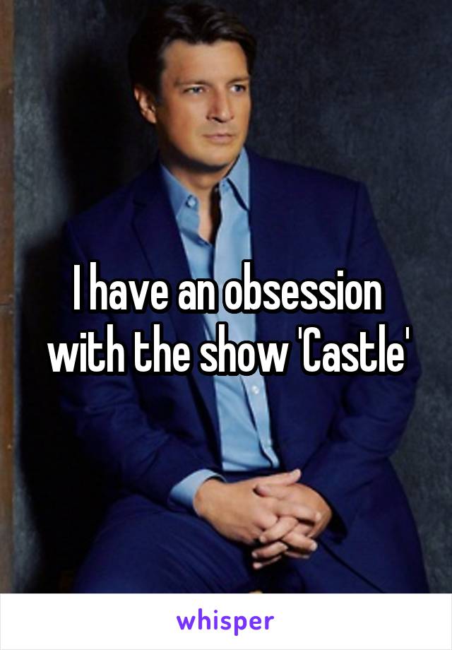 I have an obsession with the show 'Castle'