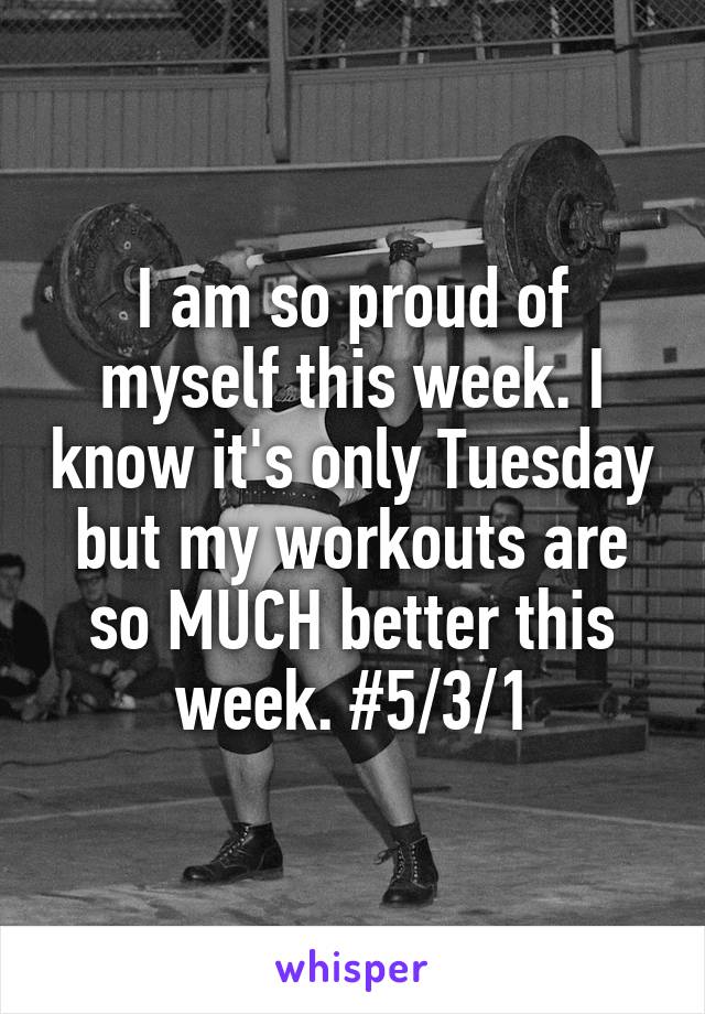 I am so proud of myself this week. I know it's only Tuesday but my workouts are so MUCH better this week. #5/3/1