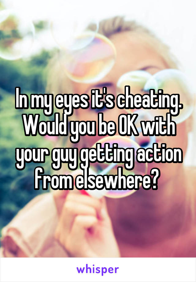In my eyes it's cheating. Would you be OK with your guy getting action from elsewhere? 