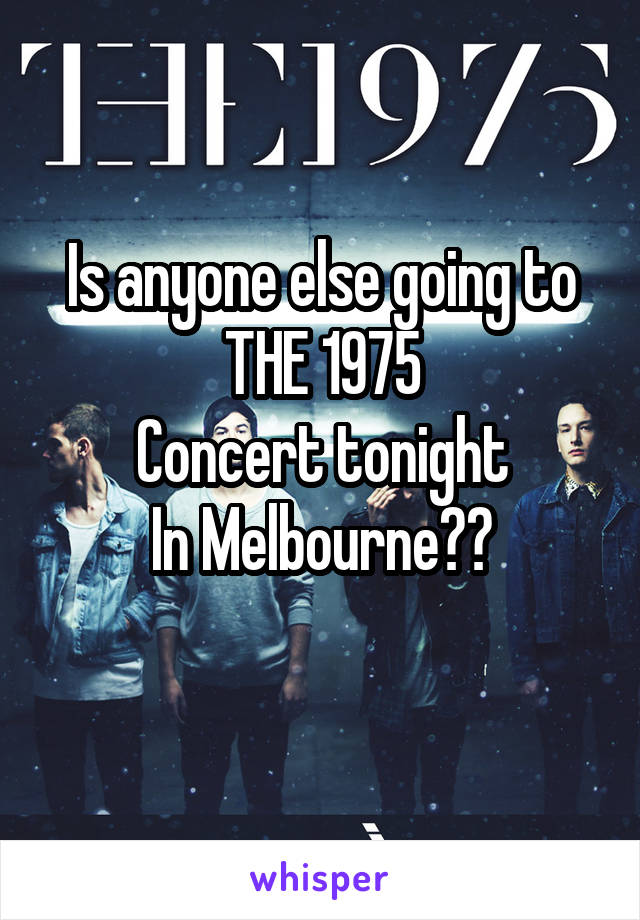 Is anyone else going to THE 1975
Concert tonight
In Melbourne??
