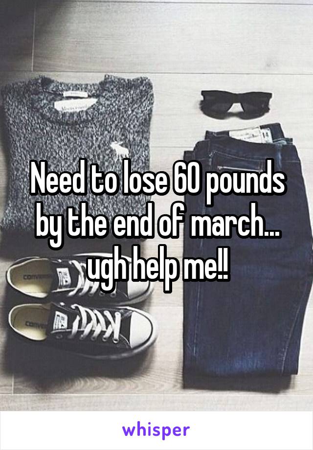 Need to lose 60 pounds by the end of march... ugh help me!!