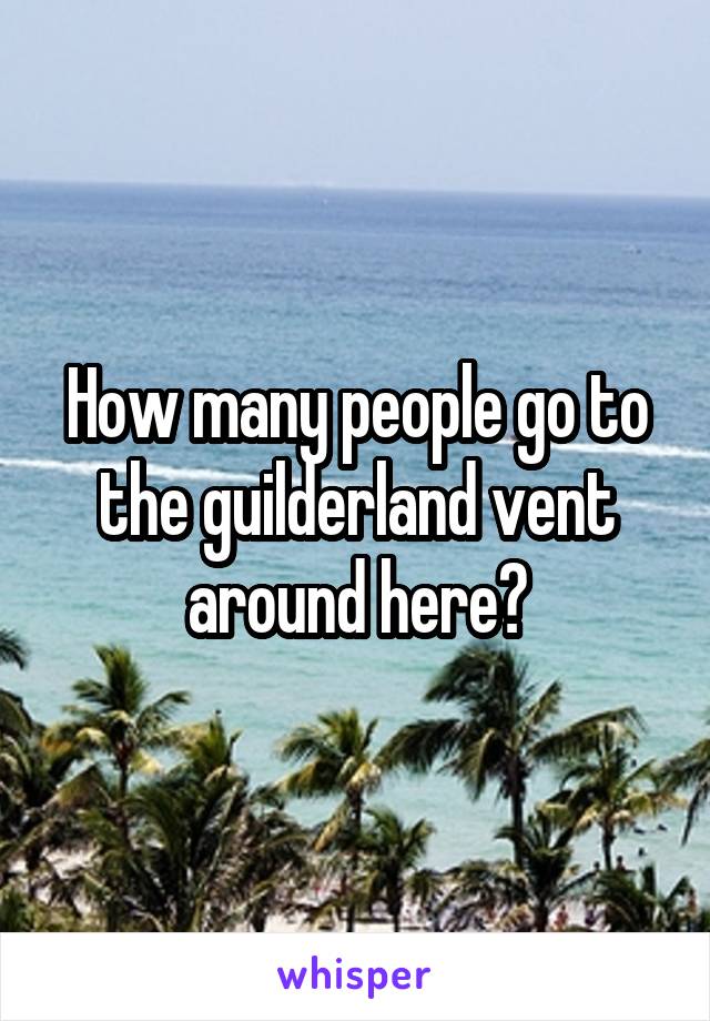 How many people go to the guilderland vent around here?