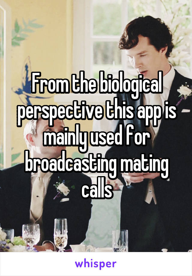 From the biological perspective this app is mainly used for broadcasting mating calls