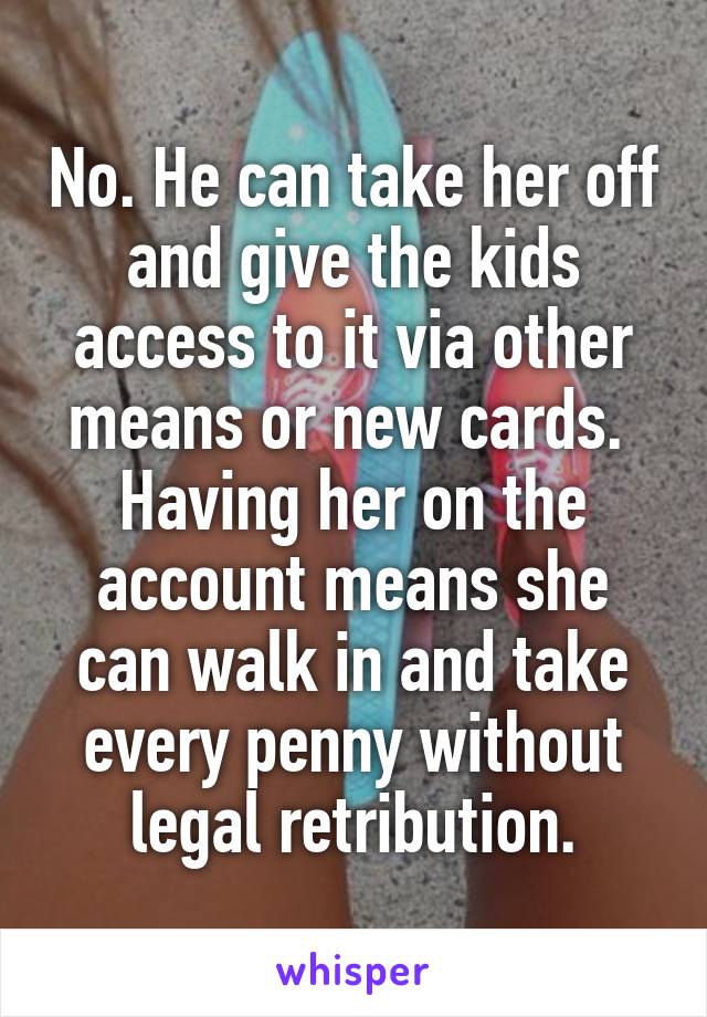 No. He can take her off and give the kids access to it via other means or new cards. 
Having her on the account means she can walk in and take every penny without legal retribution.
